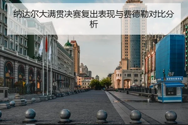 纳达尔大满贯决赛复出表现与费德勒对比分析