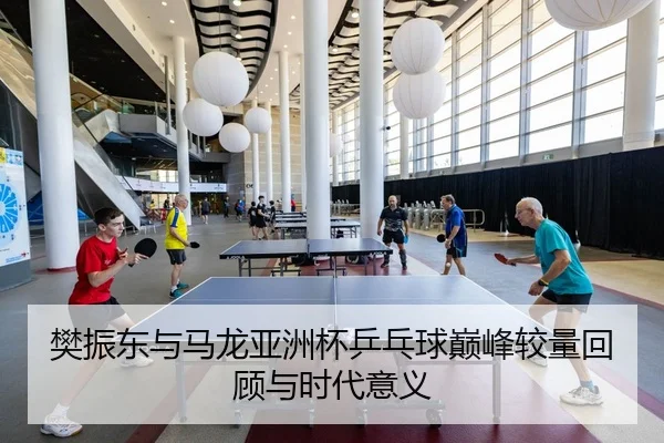 樊振东与马龙亚洲杯乒乓球巅峰较量回顾与时代意义 | Lejing Sports